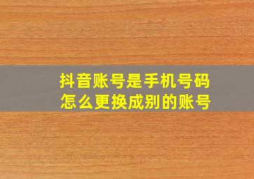 抖音账号是手机号码 怎么更换成别的账号